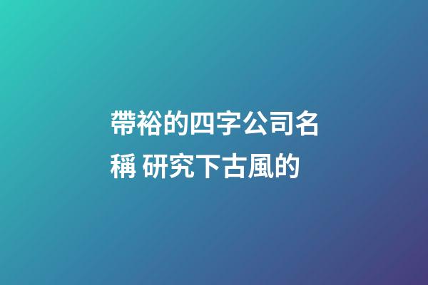 帶裕的四字公司名稱 研究下古風的-第1張-公司起名-玄機派